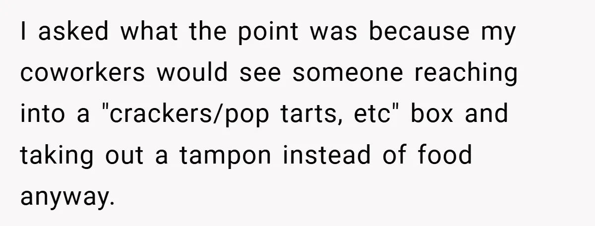 Employee Covers Tampons with Hilarious Label - Boss and Coworker Left Flustered I asked what the point was because my coworkers would see someone reaching into a "crackers/pop tarts, etc" box and taking out a tampon instead of food anyway.