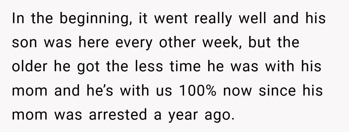 In the beginning, it went really well and his son was here every other week, but the older he got the less time he was with his mom and he’s...