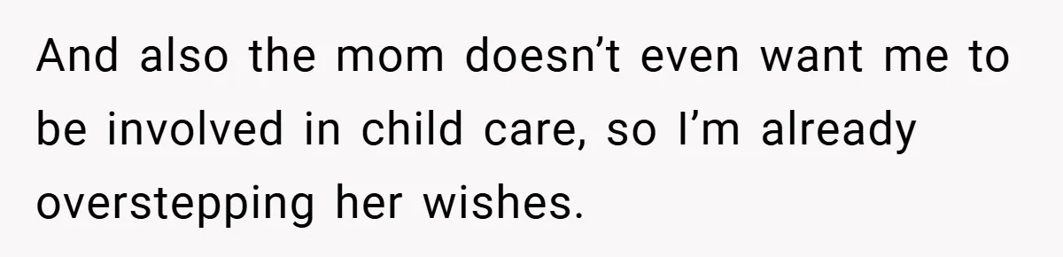 And also the mom doesn’t even want me to be involved in child care, so I’m already overstepping her wishes.