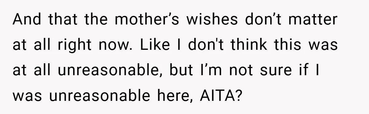 And that the mother’s wishes don’t matter at all right now. Like I don't think this was at all unreasonable, but I’m not sure if I was unreasonable here, AITA?