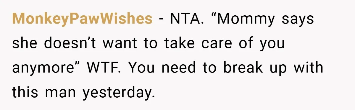 MonkeyPawWishes − NTA. “Mommy says she doesn’t want to take care of you anymore” WTF. You need to break up with this man yesterday.