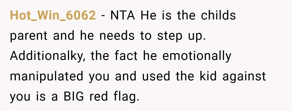 Hot_Win_6062 − NTA He is the childs parent and he needs to step up. Additionalky, the fact he emotionally manipulated you and used the kid against you is a BIG...