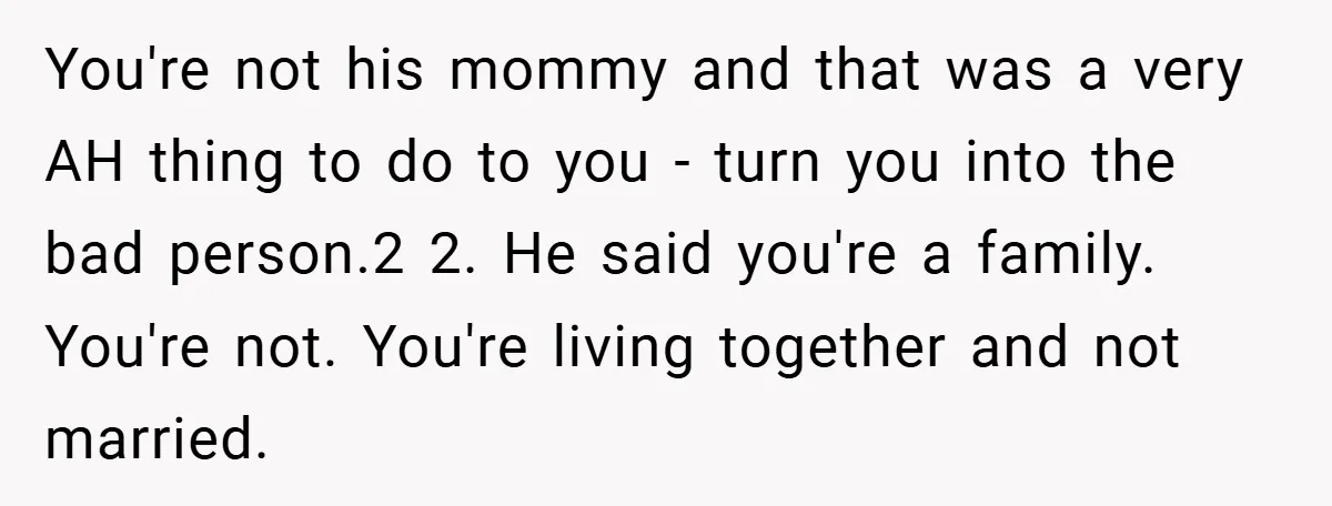 You're not his mommy and that was a very AH thing to do to you - turn you into the bad person.2 2. He said you're a family. You're not....