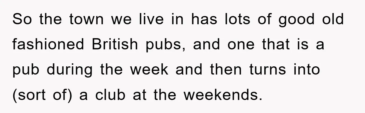 So the town we live in has lots of good old fashioned British pubs, and one that is a pub during the week and then turns into (sort of) a...