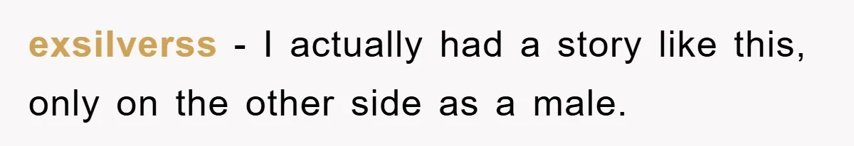 exsilverss − I actually had a story like this, only on the other side as a male.