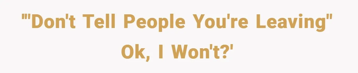 '"Don't tell people you're leaving" OK, I won't?'