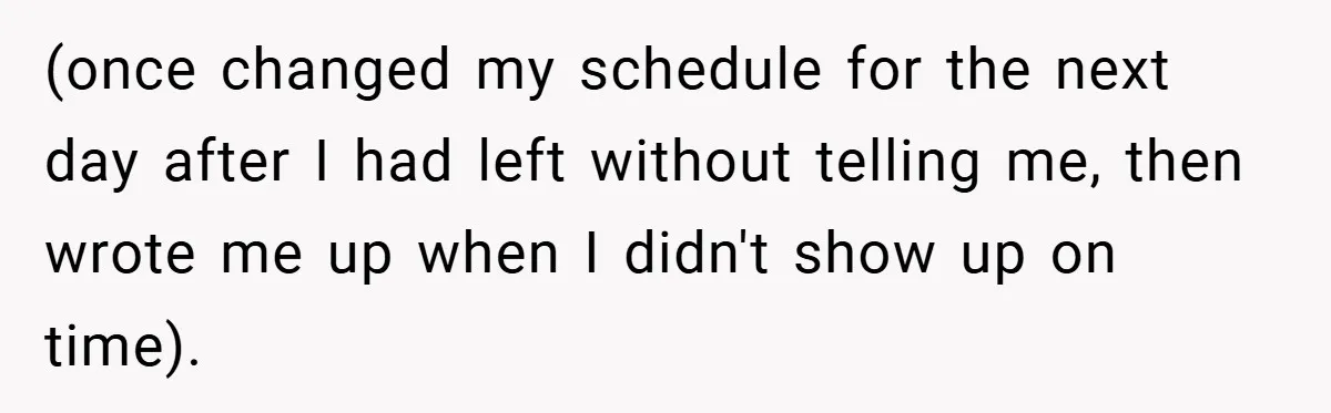 (once changed my schedule for the next day after I had left without telling me, then wrote me up when I didn't show up on time).