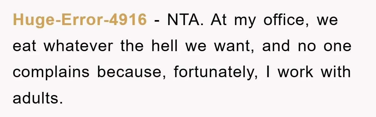 Huge-Error-4916 − NTA. At my office, we eat whatever the hell we want, and no one complains because, fortunately, I work with adults.