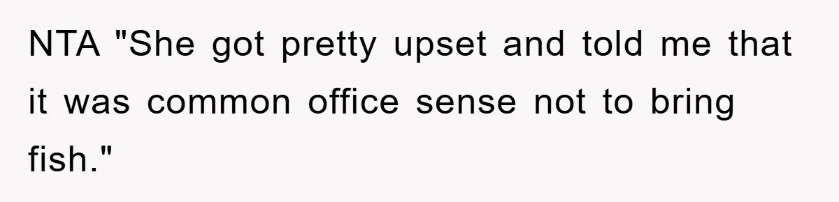 NTA "She got pretty upset and told me that it was common office sense not to bring fish."