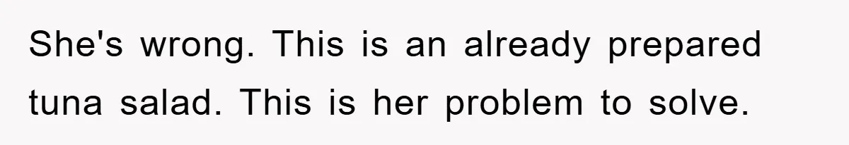 She's wrong. This is an already prepared tuna salad. This is her problem to solve.