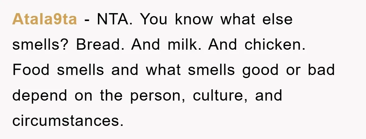 Atala9ta − NTA. You know what else smells? Bread. And milk. And chicken. Food smells and what smells good or bad depend on the person, culture, and circumstances.