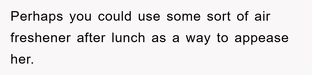 Perhaps you could use some sort of air freshener after lunch as a way to appease her.