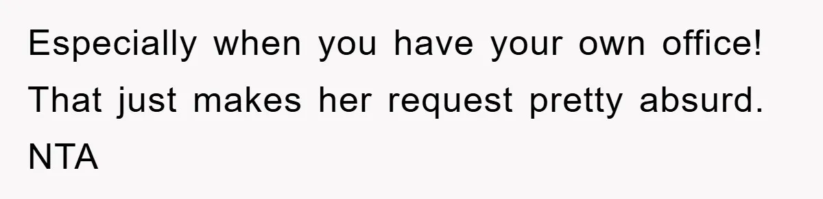 Especially when you have your own office! That just makes her request pretty absurd. NTA