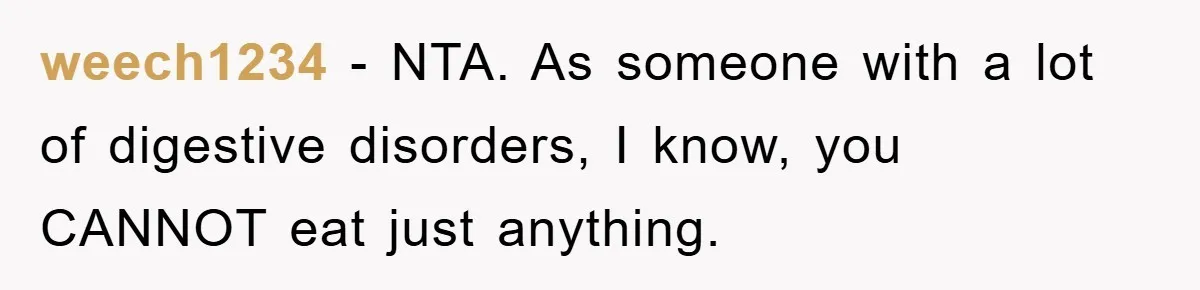 weech1234 − NTA. As someone with a lot of digestive disorders, I know, you CANNOT eat just anything.