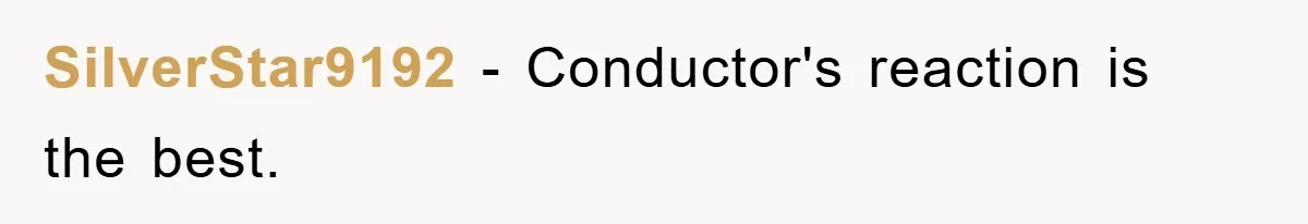 SilverStar9192 − Conductor's reaction is the best.