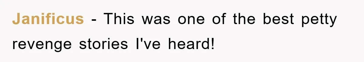 Janificus − This was one of the best petty revenge stories I've heard!