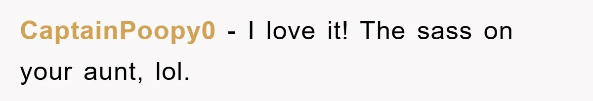 CaptainPoopy0 − I love it! The sass on your aunt, lol.