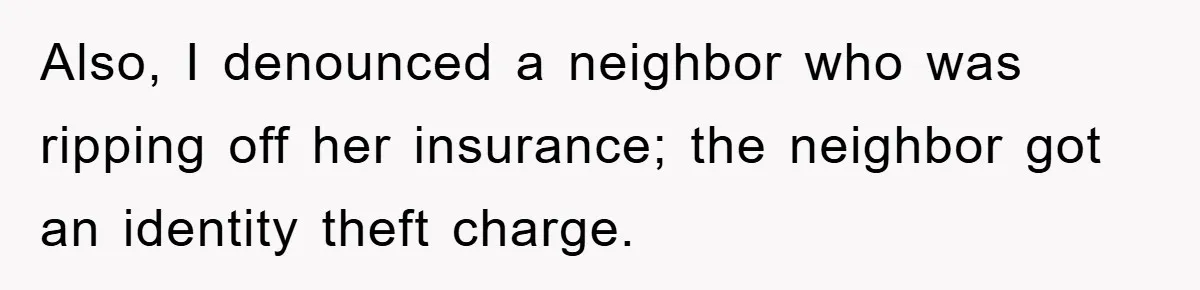 Also, I denounced a neighbor who was ripping off her insurance; the neighbor got an identity theft charge.