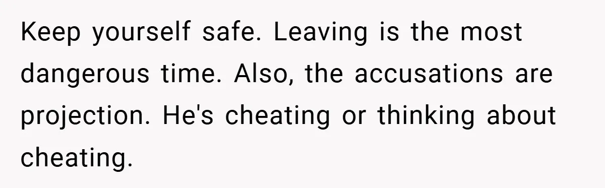 Husband Demands Divorce Over Facebook Chat - Wife Shocks Him by Filing Immediately Keep yourself safe. Leaving is the most dangerous time. Also, the accusations are projection. He's cheating or thinking about cheating.