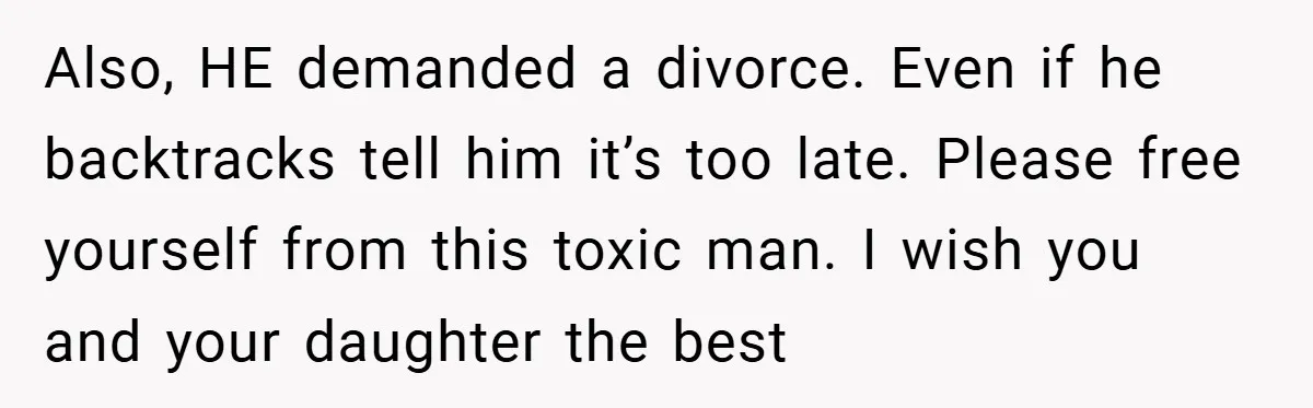 Husband Demands Divorce Over Facebook Chat - Wife Shocks Him by Filing Immediately Also, HE demanded a divorce. Even if he backtracks tell him it’s too late. Please free yourself from this toxic man. I wish you and your daughter the best