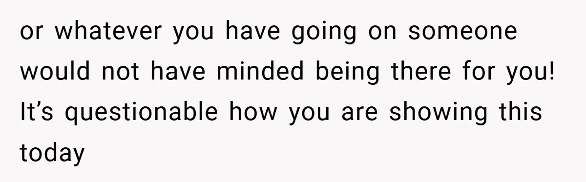 or whatever you have going on someone would not have minded being there for you! It’s questionable how you are showing this today