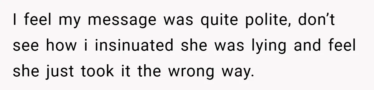 I feel my message was quite polite, don’t see how i insinuated she was lying and feel she just took it the wrong way.