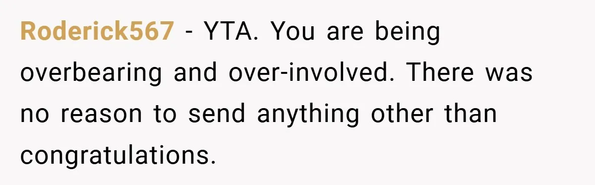 Roderick567 − YTA. You are being overbearing and over-involved. There was no reason to send anything other than congratulations.
