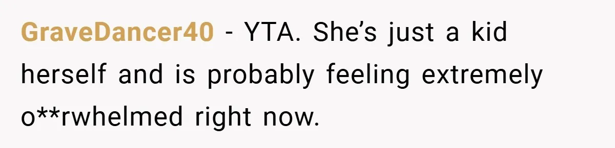 GraveDancer40 − YTA. She’s just a kid herself and is probably feeling extremely o**rwhelmed right now.