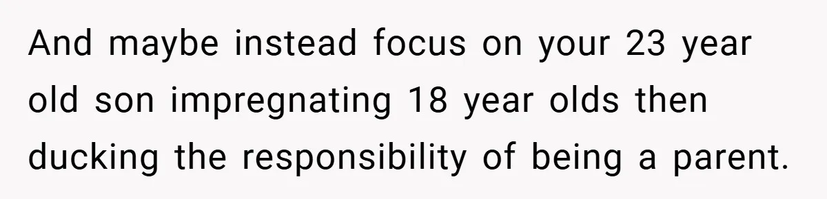 And maybe instead focus on your 23 year old son impregnating 18 year olds then ducking the responsibility of being a parent.