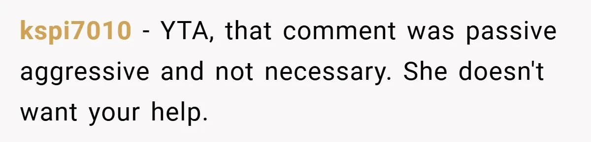 kspi7010 − YTA, that comment was passive aggressive and not necessary. She doesn't want your help.