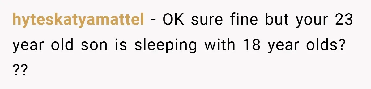 hyteskatyamattel − OK sure fine but your 23 year old son is sleeping with 18 year olds? ??
