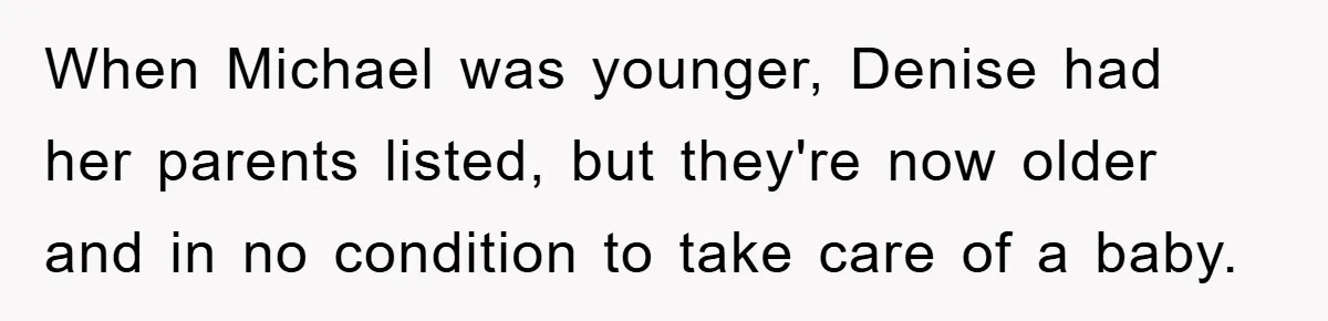 When Michael was younger, Denise had her parents listed, but they're now older and in no condition to take care of a baby.