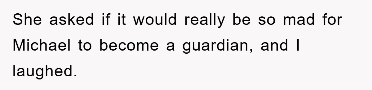 She asked if it would really be so mad for Michael to become a guardian, and I laughed.