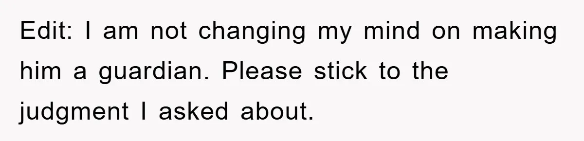 Edit: I am not changing my mind on making him a guardian. Please stick to the judgment I asked about.