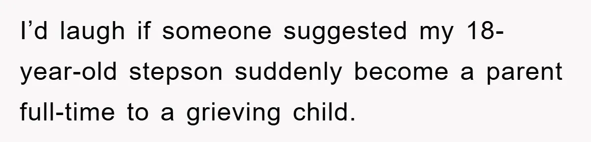 I’d laugh if someone suggested my 18-year-old stepson suddenly become a parent full-time to a grieving child.