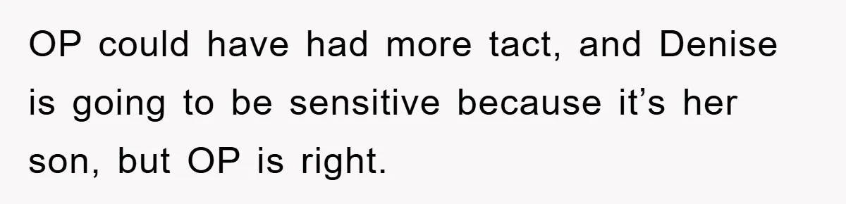 OP could have had more tact, and Denise is going to be sensitive because it’s her son, but OP is right.