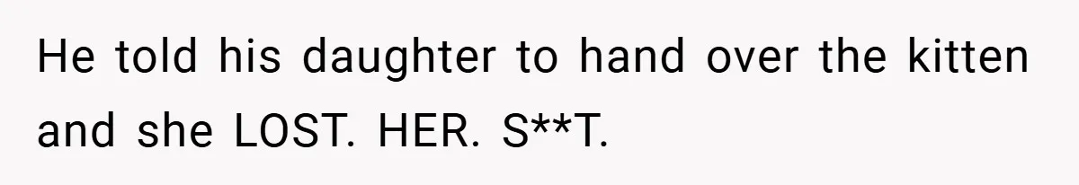 He told his daughter to hand over the kitten and she LOST. HER. S**T.