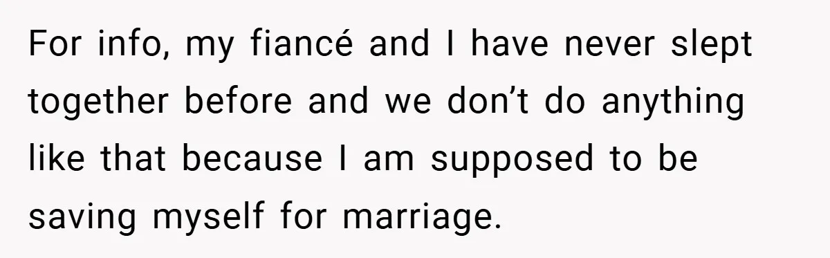 Bride-to-Be’s Trust Broken in Bathroom Confrontation — Online Community Begs Her Not to Marry Him For info, my fiancé and I have never slept together before and we don’t do anything like that because I am supposed to be saving myself for marriage.