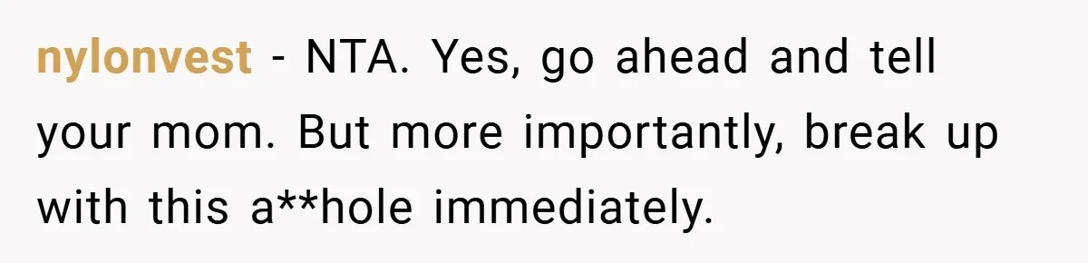 Bride-to-Be’s Trust Broken in Bathroom Confrontation — Online Community Begs Her Not to Marry Him nylonvest − NTA. Yes, go ahead and tell your mom. But more importantly, break up with this a**hole immediately.