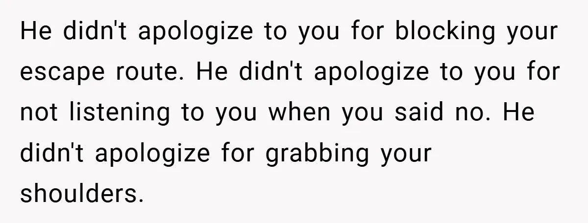 Bride-to-Be’s Trust Broken in Bathroom Confrontation — Online Community Begs Her Not to Marry Him He didn't apologize to you for blocking your escape route. He didn't apologize to you for not listening to you when you said no. He didn't apologize for grabbing your...