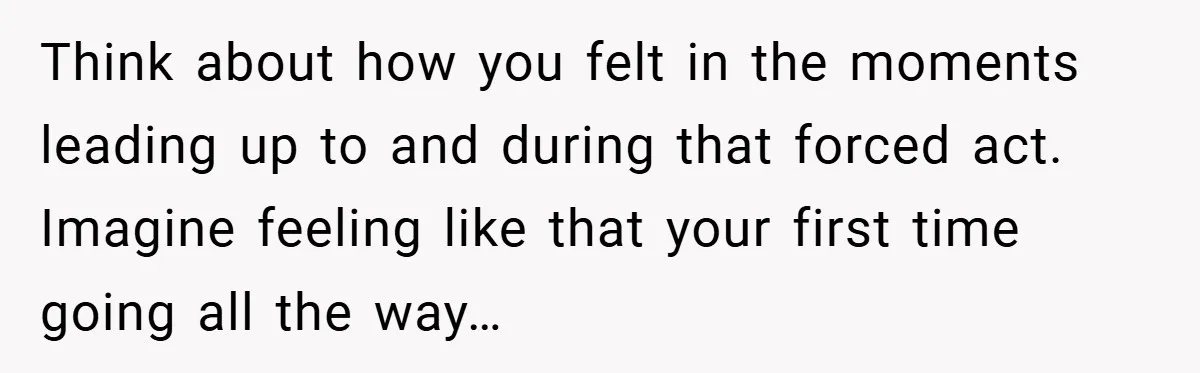 Bride-to-Be’s Trust Broken in Bathroom Confrontation — Online Community Begs Her Not to Marry Him Think about how you felt in the moments leading up to and during that forced act. Imagine feeling like that your first time going all the way…
