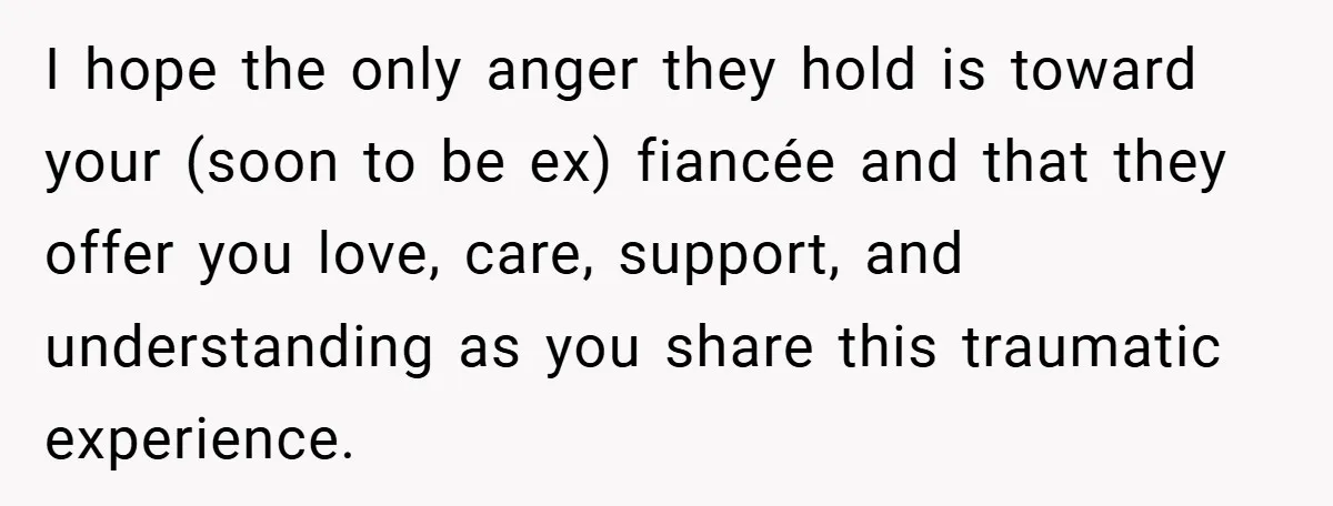 Bride-to-Be’s Trust Broken in Bathroom Confrontation — Online Community Begs Her Not to Marry Him I hope the only anger they hold is toward your (soon to be ex) fiancée and that they offer you love, care, support, and understanding as you share this traumatic...