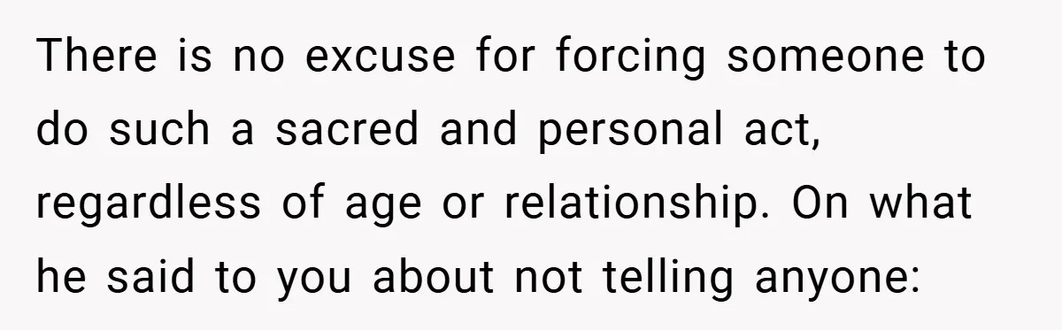 Bride-to-Be’s Trust Broken in Bathroom Confrontation — Online Community Begs Her Not to Marry Him There is no excuse for forcing someone to do such a sacred and personal act, regardless of age or relationship. On what he said to you about not telling anyone: