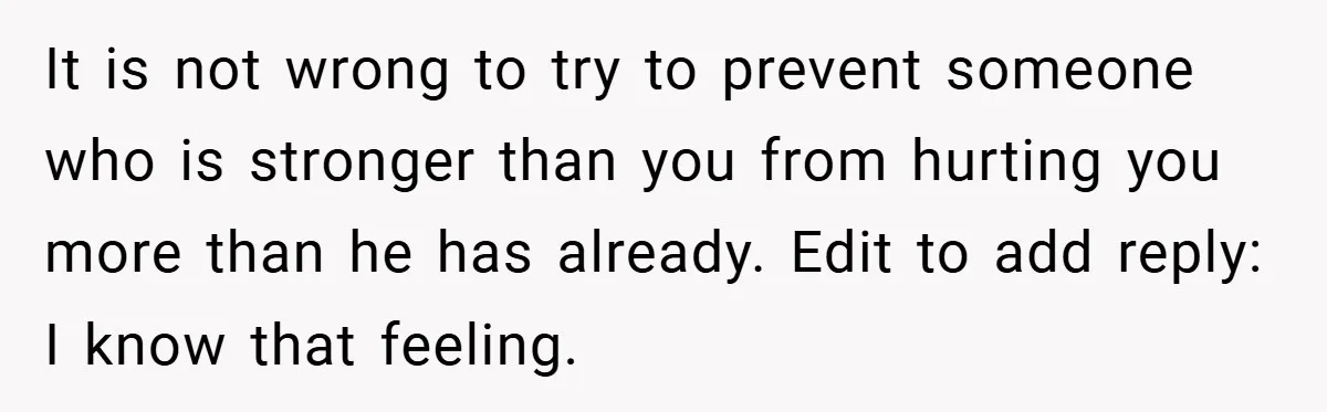Bride-to-Be’s Trust Broken in Bathroom Confrontation — Online Community Begs Her Not to Marry Him It is not wrong to try to prevent someone who is stronger than you from hurting you more than he has already. Edit to add reply: I know that feeling.