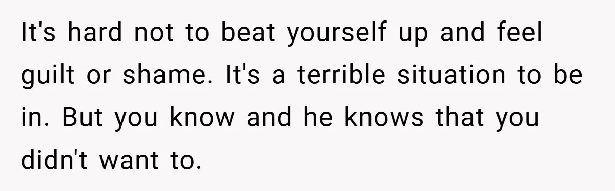 Bride-to-Be’s Trust Broken in Bathroom Confrontation — Online Community Begs Her Not to Marry Him It's hard not to beat yourself up and feel guilt or shame. It's a terrible situation to be in. But you know and he knows that you didn't want to.