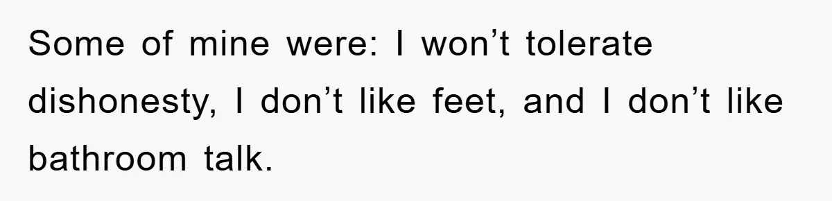 First Date Fart Turns Into A Five-Minute Fiasco Some of mine were: I won’t tolerate dishonesty, I don’t like feet, and I don’t like bathroom talk.