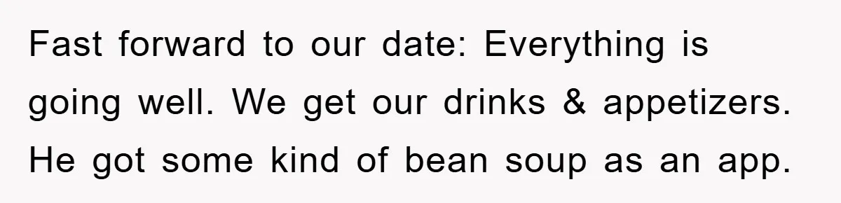 First Date Fart Turns Into A Five-Minute Fiasco Fast forward to our date: Everything is going well. We get our drinks & appetizers. He got some kind of bean soup as an app.