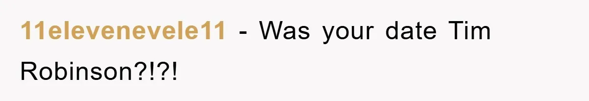 First Date Fart Turns Into A Five-Minute Fiasco 11elevenevele11 − Was your date Tim Robinson?!?!