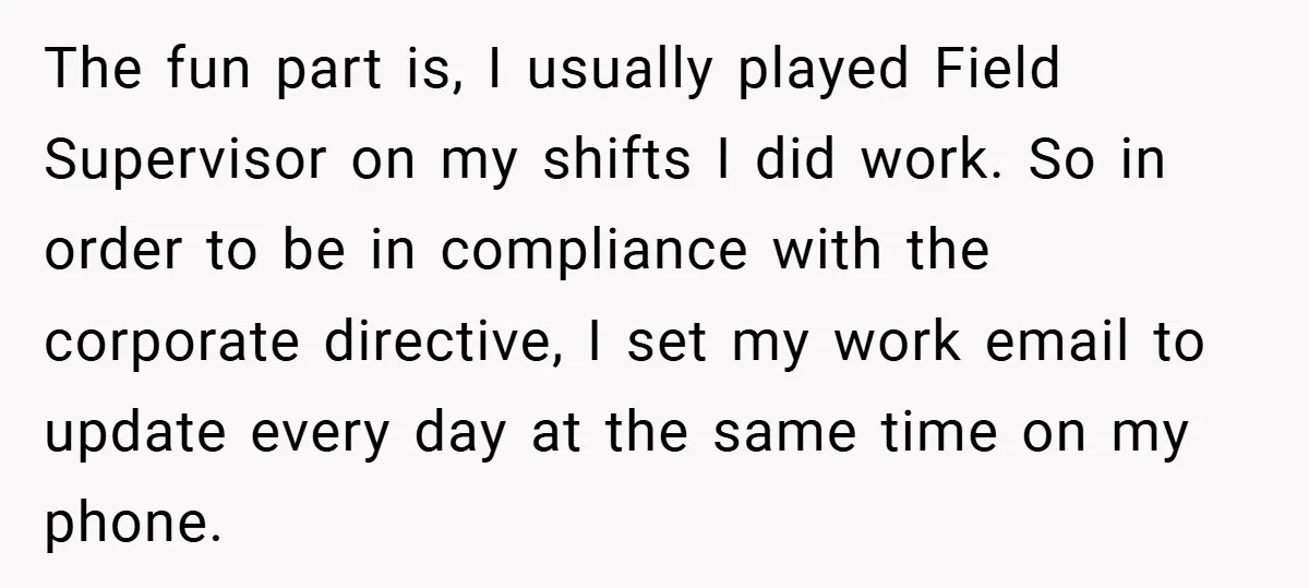The fun part is, I usually played Field Supervisor on my shifts I did work. So in order to be in compliance with the corporate directive, I set my work...