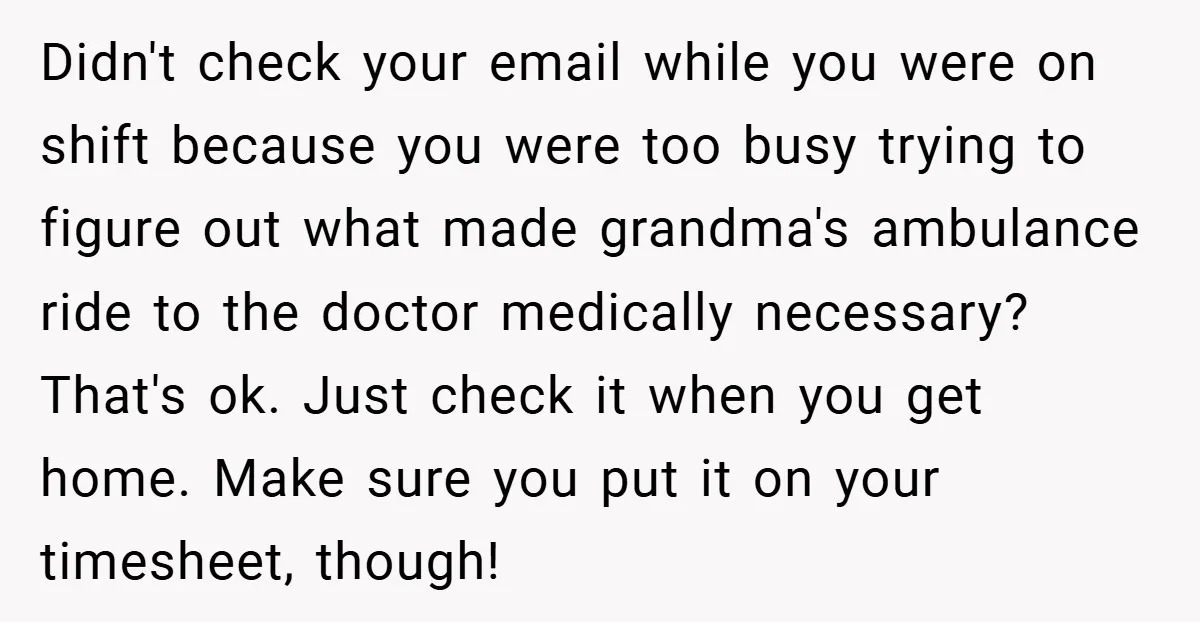 Didn't check your email while you were on shift because you were too busy trying to figure out what made grandma's ambulance ride to the doctor medically necessary? That's ok....